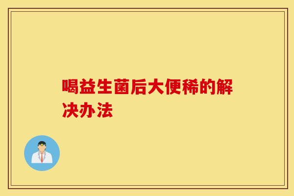喝益生菌后大便稀的解决办法 喝益生菌后大便稀的解决办法