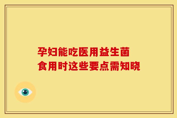 孕妇能吃医用益生菌 食用时这些要点需知晓