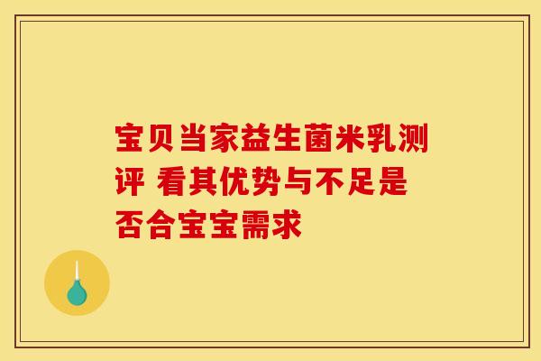 宝贝当家益生菌米乳测评 看其优势与不足是否合宝宝需求 宝贝当家益生菌米乳测评 看其优势与不足是否合宝宝需求