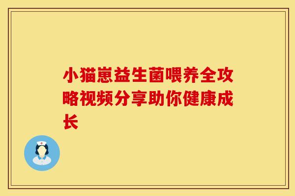 小猫崽益生菌喂养全攻略视频分享助你健康成长 小猫崽益生菌喂养全攻略视频分享助你健康成长