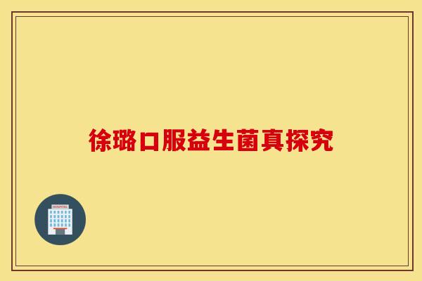 徐璐口服益生菌真探究 徐璐口服益生菌真探究