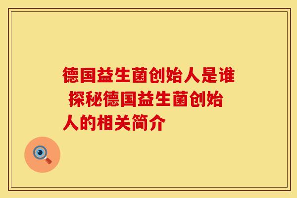 德国益生菌创始人是谁 探秘德国益生菌创始人的相关简介