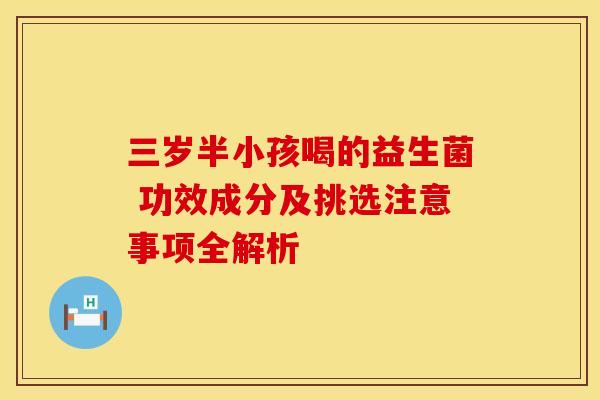 三岁半小孩喝的益生菌 功效成分及挑选注意事项全解析 三岁半小孩喝的益生菌 功效成分及挑选注意事项全解析