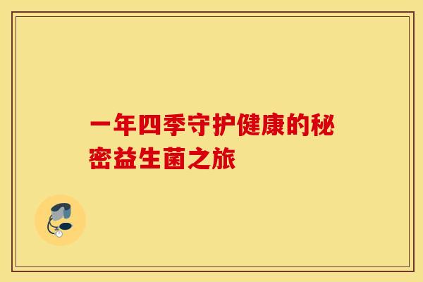 一年四季守护健康的秘密益生菌之旅 一年四季守护健康的秘密益生菌之旅