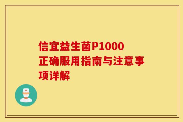 信宜益生菌P1000正确服用指南与注意事项详解 信宜益生菌P1000正确服用指南与注意事项详解