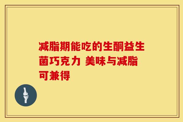 减脂期能吃的生酮益生菌巧克力 美味与减脂可兼得 减脂期能吃的生酮益生菌巧克力 美味与减脂可兼得