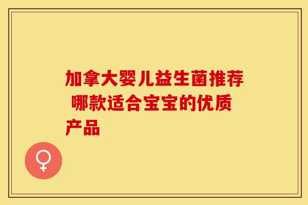 加拿大婴儿益生菌推荐 哪款适合宝宝的优质产品 加拿大婴儿益生菌推荐 哪款适合宝宝的优质产品