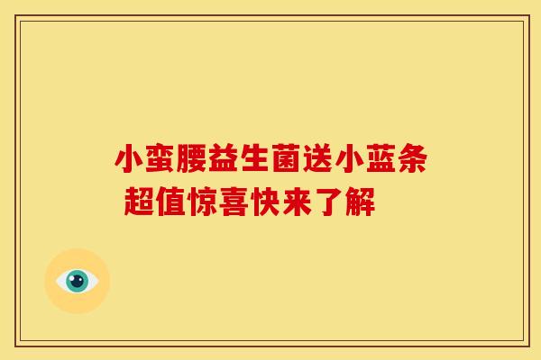 小蛮腰益生菌送小蓝条 超值惊喜快来了解