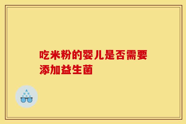 吃米粉的婴儿是否需要添加益生菌 吃米粉的婴儿是否需要添加益生菌