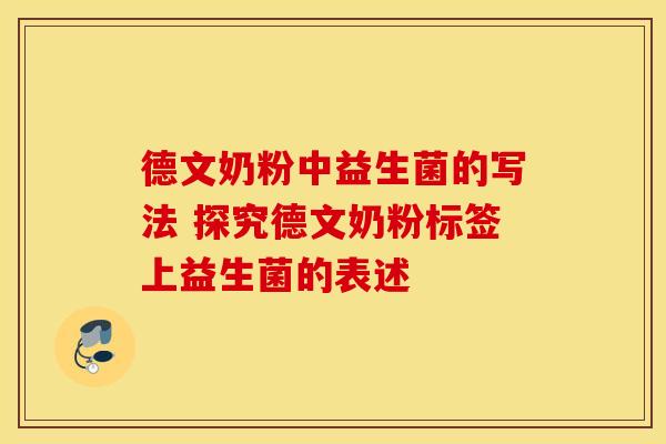 德文奶粉中益生菌的写法 探究德文奶粉标签上益生菌的表述