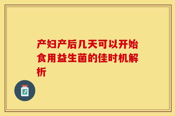 产妇产后几天可以开始食用益生菌的佳时机解析 产妇产后几天可以开始食用益生菌的佳时机解析