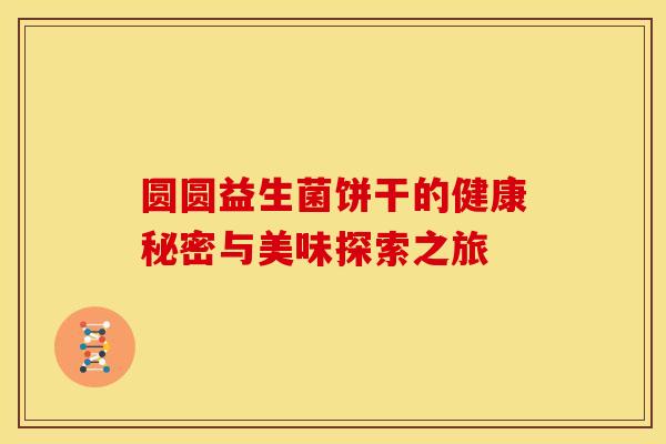 圆圆益生菌饼干的健康秘密与美味探索之旅 圆圆益生菌饼干的健康秘密与美味探索之旅