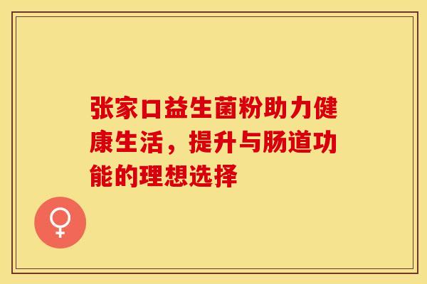 张家口益生菌粉助力健康生活,提升与肠道功能的理想选择 张家口益生菌粉助力健康生活,提升与肠道功能的理想选择