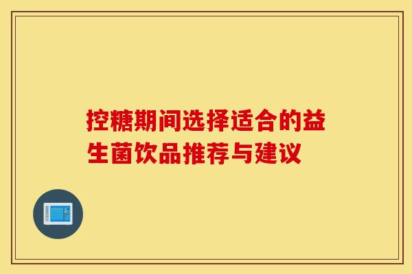 控糖期间选择适合的益生菌饮品推荐与建议