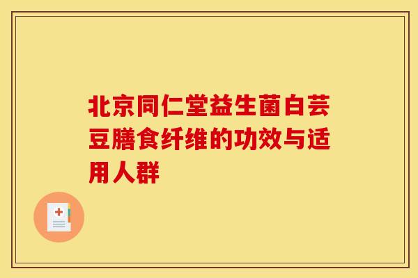 北京同仁堂益生菌白芸豆膳食纤维的功效与适用人群 北京同仁堂益生菌白芸豆膳食纤维的功效与适用人群