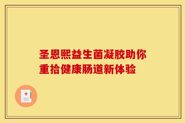 圣恩熙益生菌凝胶助你重拾健康肠道新体验 圣恩熙益生菌凝胶助你重拾健康肠道新体验