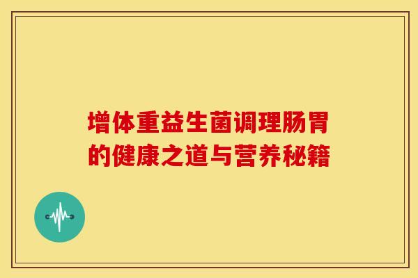 增体重益生菌调理肠胃的健康之道与营养秘籍