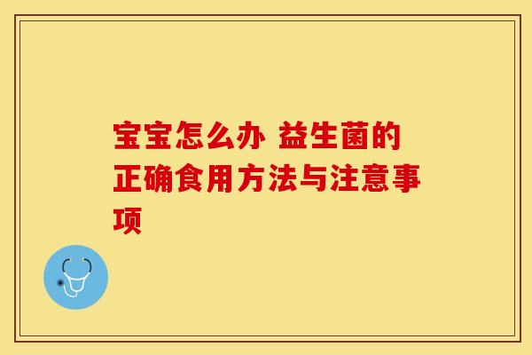 宝宝怎么办 益生菌的正确食用方法与注意事项