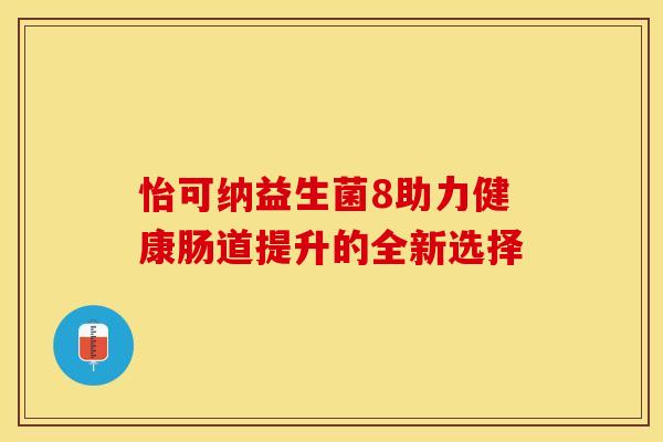 怡可纳益生菌8助力健康肠道提升的全新选择