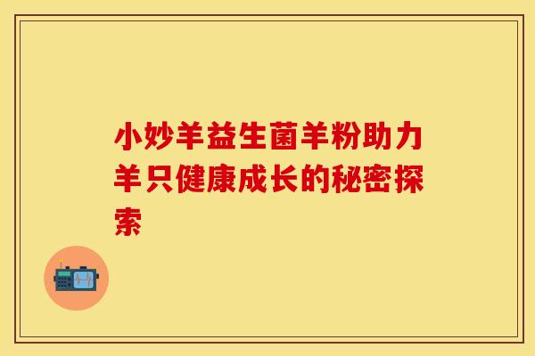 小妙羊益生菌羊粉助力羊只健康成长的秘密探索 小妙羊益生菌羊粉助力羊只健康成长的秘密探索