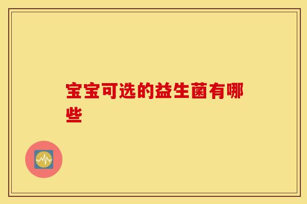 宝宝可选的益生菌有哪些 宝宝可选的益生菌有哪些