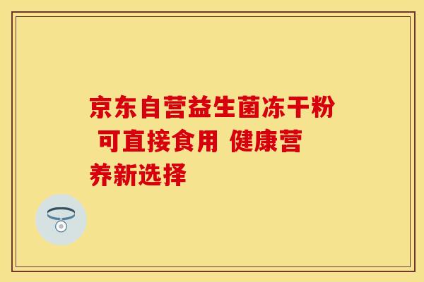 京东自营益生菌冻干粉 可直接食用 健康营养新选择