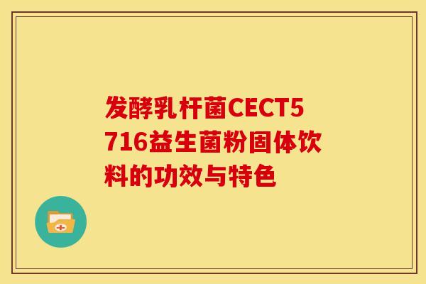 发酵乳杆菌CECT5716益生菌粉固体饮料的功效与特色 发酵乳杆菌CECT5716益生菌粉固体饮料的功效与特色