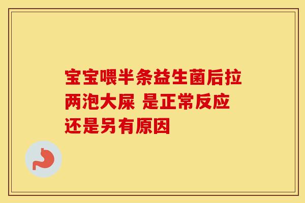 宝宝喂半条益生菌后拉两泡大屎 是正常反应还是另有原因 宝宝喂半条益生菌后拉两泡大屎 是正常反应还是另有原因