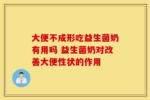 大便不成形吃益生菌奶有用吗 益生菌奶对改善大便性状的作用