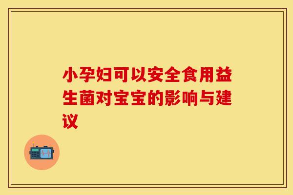 小孕妇可以安全食用益生菌对宝宝的影响与建议