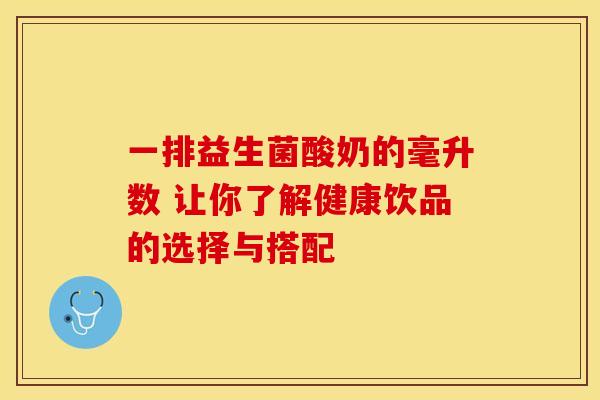 一排益生菌酸奶的毫升数 让你了解健康饮品的选择与搭配 一排益生菌酸奶的毫升数 让你了解健康饮品的选择与搭配