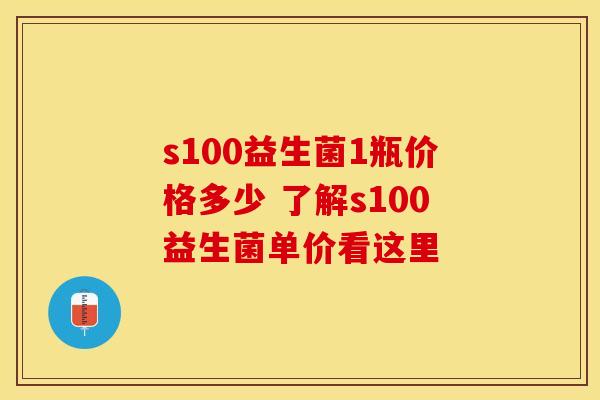 s100益生菌1瓶价格多少 了解s100益生菌单价看这里 s100益生菌1瓶价格多少 了解s100益生菌单价看这里