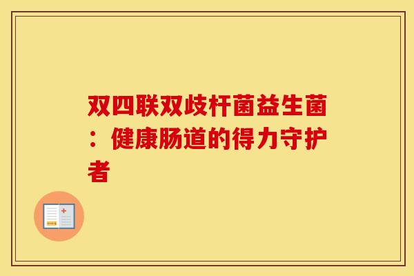 双四联双歧杆菌益生菌：健康肠道的得力守护者