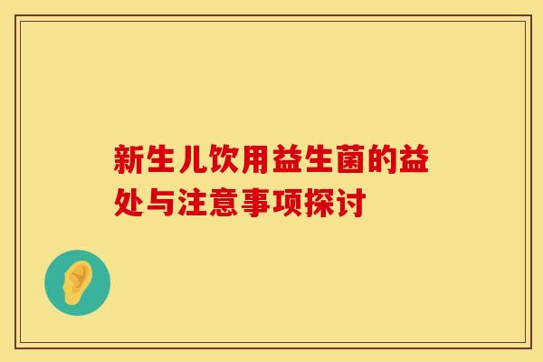 新生儿饮用益生菌的益处与注意事项探讨 新生儿饮用益生菌的益处与注意事项探讨