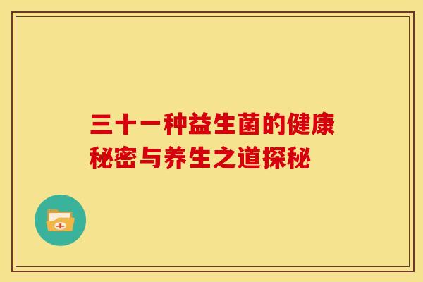 三十一种益生菌的健康秘密与养生之道探秘 三十一种益生菌的健康秘密与养生之道探秘