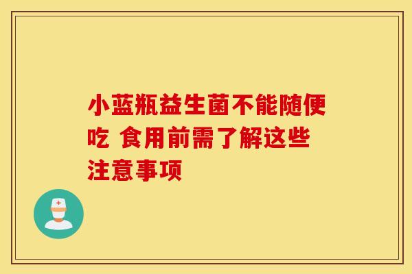 小蓝瓶益生菌不能随便吃 食用前需了解这些注意事项 小蓝瓶益生菌不能随便吃 食用前需了解这些注意事项
