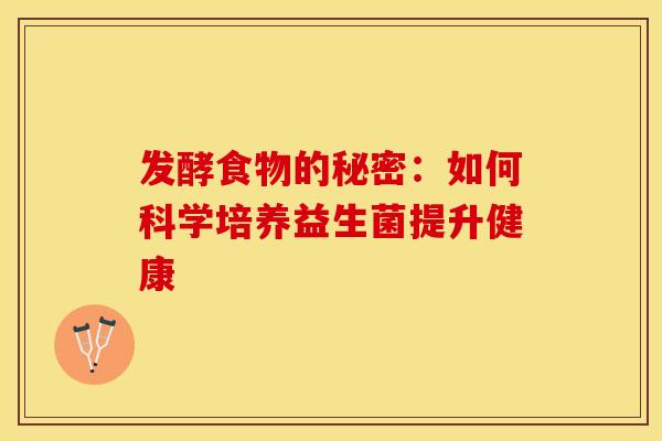 发酵食物的秘密：如何科学培养益生菌提升健康