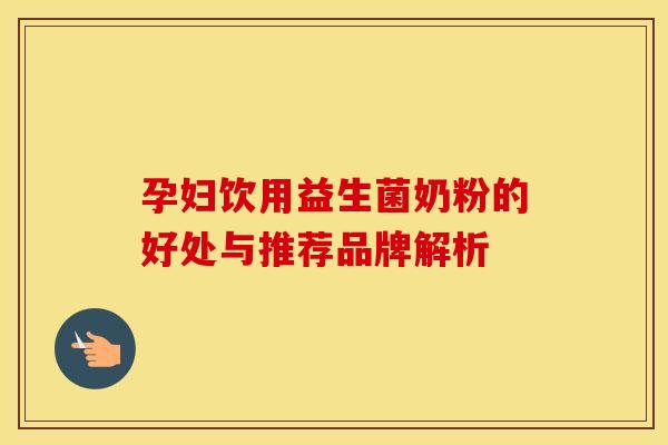 孕妇饮用益生菌奶粉的好处与推荐品牌解析