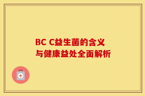BC C益生菌的含义与健康益处全面解析 BC C益生菌的含义与健康益处全面解析