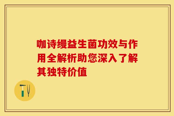 咖诗缦益生菌功效与作用全解析助您深入了解其独特价值 咖诗缦益生菌功效与作用全解析助您深入了解其独特价值