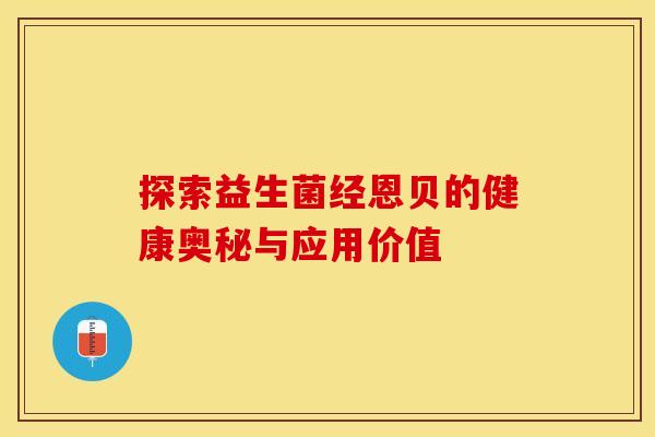 探索益生菌经恩贝的健康奥秘与应用价值