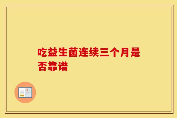 吃益生菌连续三个月是否靠谱 吃益生菌连续三个月是否靠谱
