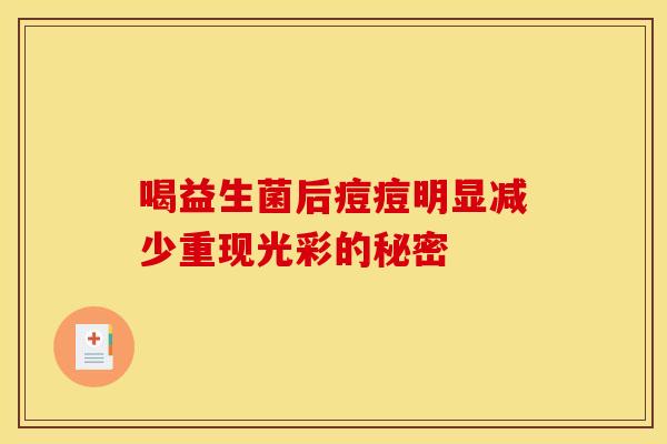 喝益生菌后痘痘明显减少重现光彩的秘密 喝益生菌后痘痘明显减少重现光彩的秘密