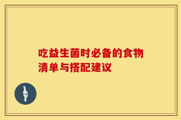 吃益生菌时必备的食物清单与搭配建议 吃益生菌时必备的食物清单与搭配建议