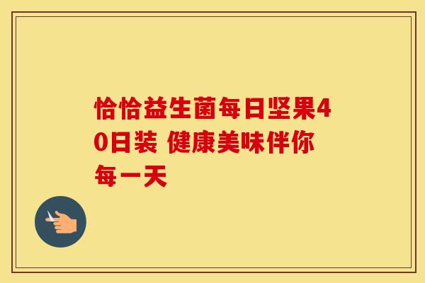 恰恰益生菌每日坚果40日装 健康美味伴你每一天 恰恰益生菌每日坚果40日装 健康美味伴你每一天