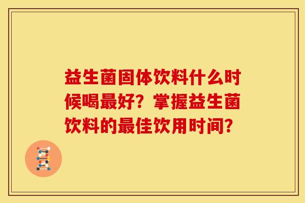 益生菌固体饮料什么时候喝最好？掌握益生菌饮料的最佳饮用时间？