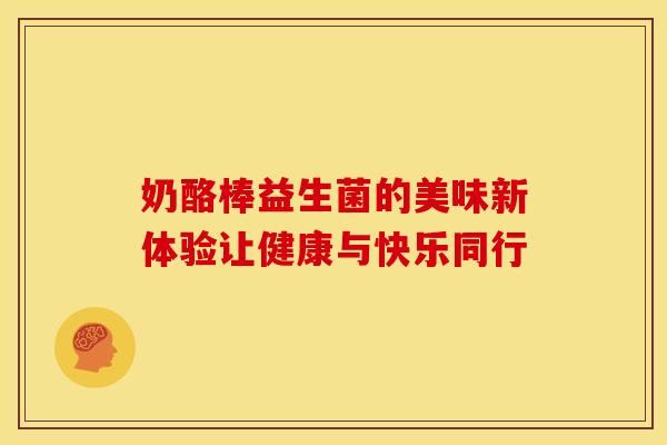 奶酪棒益生菌的美味新体验让健康与快乐同行