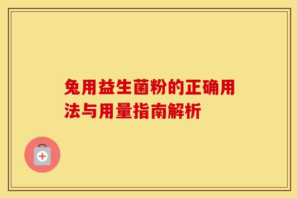 兔用益生菌粉的正确用法与用量指南解析 兔用益生菌粉的正确用法与用量指南解析