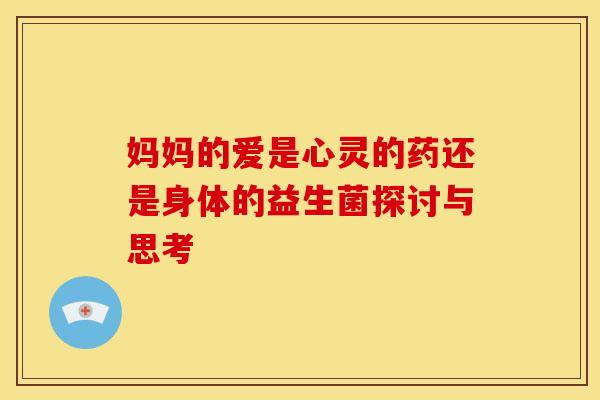 妈妈的爱是心灵的药还是身体的益生菌探讨与思考