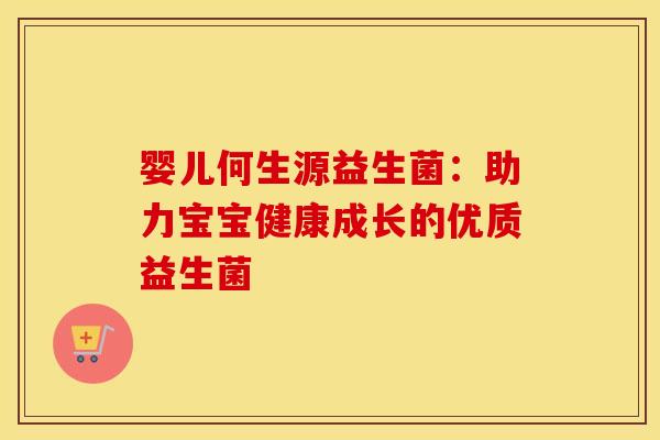 婴儿何生源益生菌：助力宝宝健康成长的优质益生菌